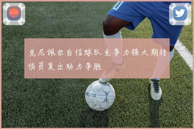 克尼佩尔自信球队竞争力强大期待伤员复出助力争胜